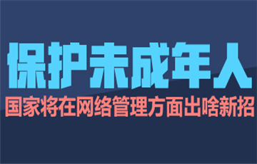保護(hù)未成年人，國(guó)家將在網(wǎng)絡(luò)管理方面出啥新招