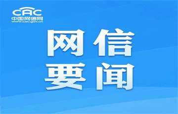 中央網(wǎng)信辦部署開展“清朗·整治違規(guī)開展互聯(lián)網(wǎng)新聞信息服務(wù)”專項(xiàng)行動(dòng)